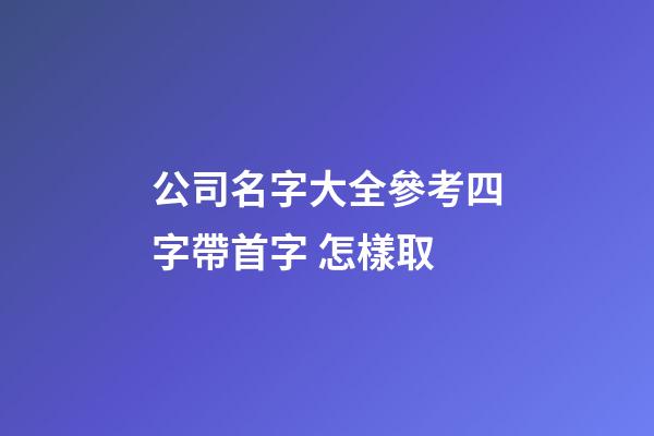 公司名字大全參考四字帶首字 怎樣取-第1張-公司起名-玄機派